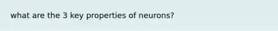 what are the 3 key properties of neurons?