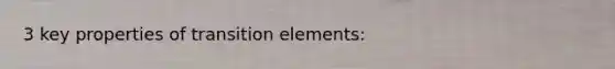 3 key properties of transition elements: