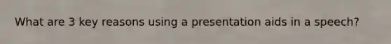 What are 3 key reasons using a presentation aids in a speech?