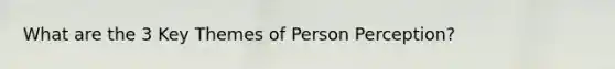 What are the 3 Key Themes of Person Perception?