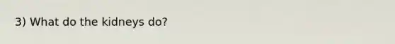 3) What do the kidneys do?