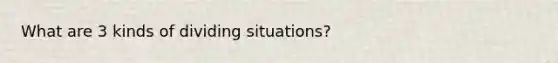 What are 3 kinds of dividing situations?