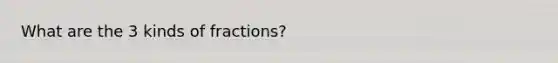 What are the 3 kinds of fractions?