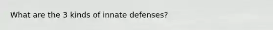 What are the 3 kinds of innate defenses?