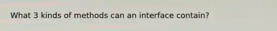 What 3 kinds of methods can an interface contain?