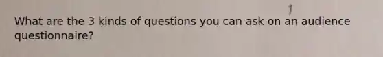 What are the 3 kinds of questions you can ask on an audience questionnaire?