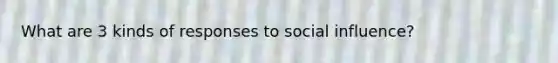 What are 3 kinds of responses to social influence?