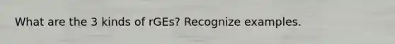 What are the 3 kinds of rGEs? Recognize examples.