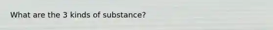 What are the 3 kinds of substance?