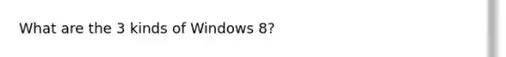What are the 3 kinds of Windows 8?