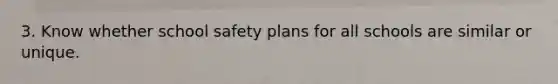 3. Know whether school safety plans for all schools are similar or unique.