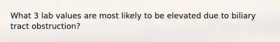 What 3 lab values are most likely to be elevated due to biliary tract obstruction?