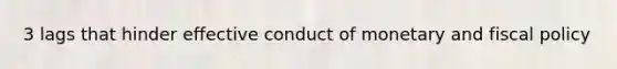 3 lags that hinder effective conduct of monetary and fiscal policy