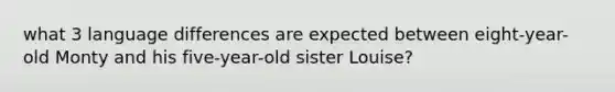 what 3 language differences are expected between eight-year-old Monty and his five-year-old sister Louise?