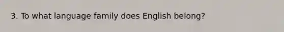 3. To what language family does English belong?