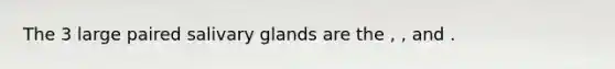 The 3 large paired salivary glands are the , , and .