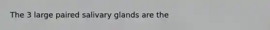 The 3 large paired salivary glands are the