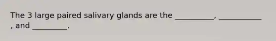 The 3 large paired salivary glands are the __________, ___________ , and _________.