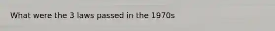 What were the 3 laws passed in the 1970s