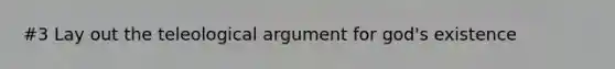 #3 Lay out the teleological argument for god's existence