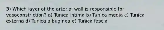 3) Which layer of the arterial wall is responsible for vasoconstriction? a) Tunica intima b) Tunica media c) Tunica externa d) Tunica albuginea e) Tunica fascia