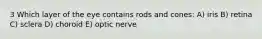 3 Which layer of the eye contains rods and cones: A) iris B) retina C) sclera D) choroid E) optic nerve