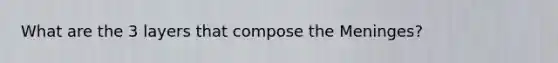 What are the 3 layers that compose the Meninges?