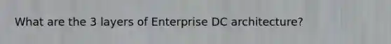 What are the 3 layers of Enterprise DC architecture?