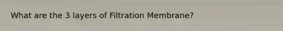 What are the 3 layers of Filtration Membrane?