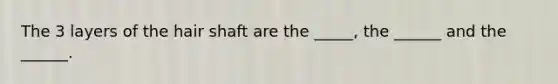 The 3 layers of the hair shaft are the _____, the ______ and the ______.