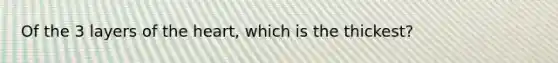 Of the 3 layers of the heart, which is the thickest?