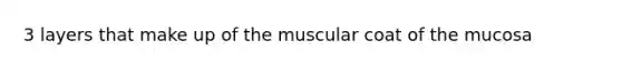 3 layers that make up of the muscular coat of the mucosa