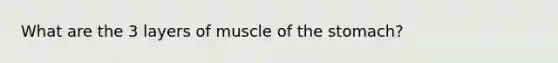 What are the 3 layers of muscle of the stomach?