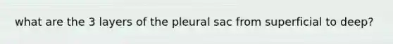 what are the 3 layers of the pleural sac from superficial to deep?