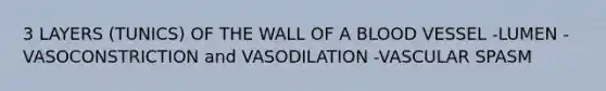 3 LAYERS (TUNICS) OF THE WALL OF A BLOOD VESSEL -LUMEN -VASOCONSTRICTION and VASODILATION -VASCULAR SPASM