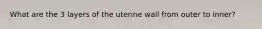 What are the 3 layers of the uterine wall from outer to inner?