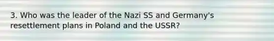 3. Who was the leader of the Nazi SS and Germany's resettlement plans in Poland and the USSR?