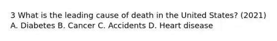 3 What is the leading cause of death in the United States? (2021) A. Diabetes B. Cancer C. Accidents D. Heart disease