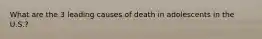 What are the 3 leading causes of death in adolescents in the U.S.?