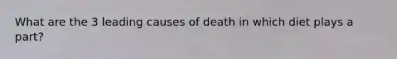 What are the 3 leading causes of death in which diet plays a part?