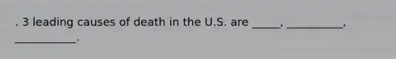 . 3 leading causes of death in the U.S. are _____, __________, ___________.