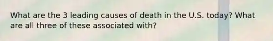 What are the 3 leading causes of death in the U.S. today? What are all three of these associated with?