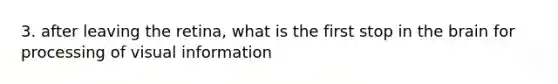 3. after leaving the retina, what is the first stop in <a href='https://www.questionai.com/knowledge/kLMtJeqKp6-the-brain' class='anchor-knowledge'>the brain</a> for processing of visual information