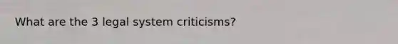 What are the 3 legal system criticisms?