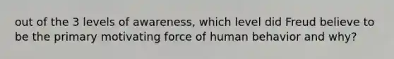 out of the 3 levels of awareness, which level did Freud believe to be the primary motivating force of human behavior and why?