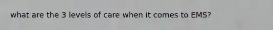 what are the 3 levels of care when it comes to EMS?