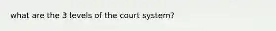 what are the 3 levels of the court system?