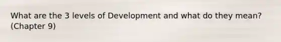 What are the 3 levels of Development and what do they mean? (Chapter 9)