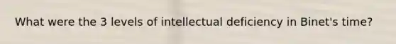 What were the 3 levels of intellectual deficiency in Binet's time?