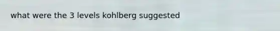 what were the 3 levels kohlberg suggested